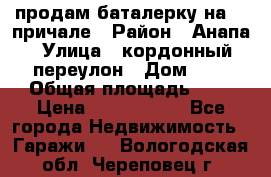 продам баталерку на 22 причале › Район ­ Анапа › Улица ­ кордонный переулон › Дом ­ 1 › Общая площадь ­ 5 › Цена ­ 1 800 000 - Все города Недвижимость » Гаражи   . Вологодская обл.,Череповец г.